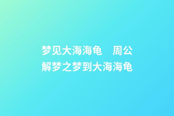 梦见大海海龟　周公解梦之梦到大海海龟